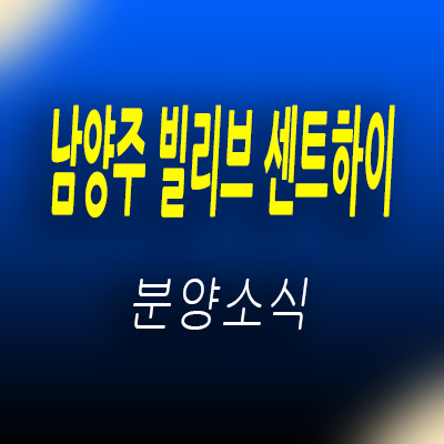  남양주 빌리브 센트하이 주상복합 단지내 상업시설 마석 아파트 상가 분양 입지분석 및 모델하우스 위치 안내