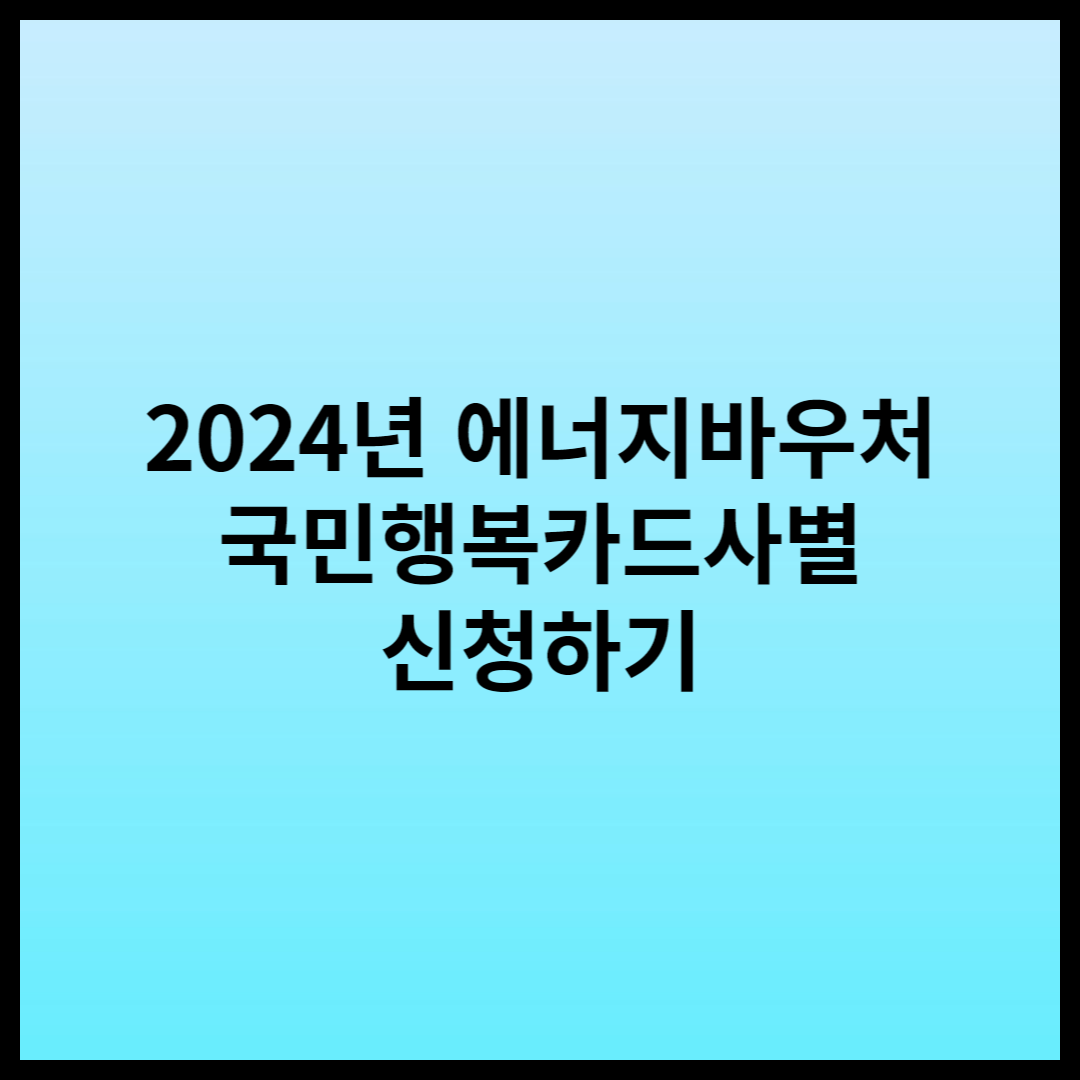 2024년-에너지바우처-국민행복카드사별-신청하기