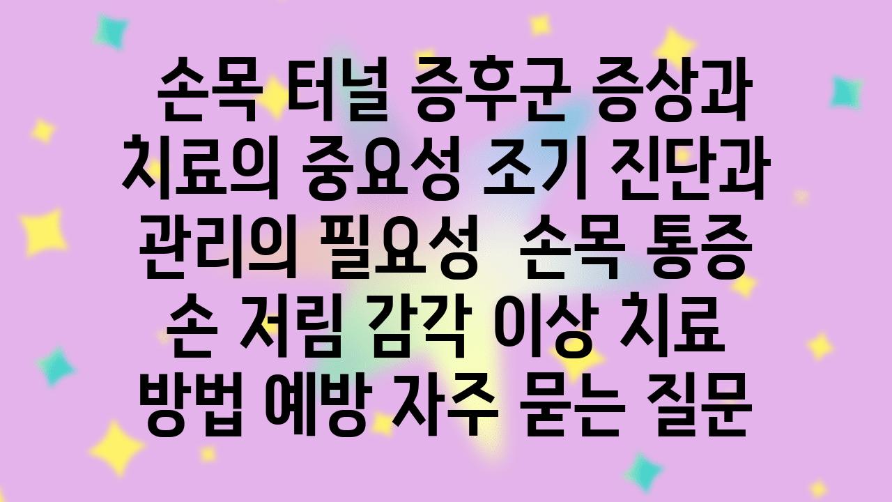  손목 터널 증후군 증상과 치료의 중요성 조기 진단과 관리의 필요성  손목 통증 손 저림 감각 이상 치료 방법 예방 자주 묻는 질문