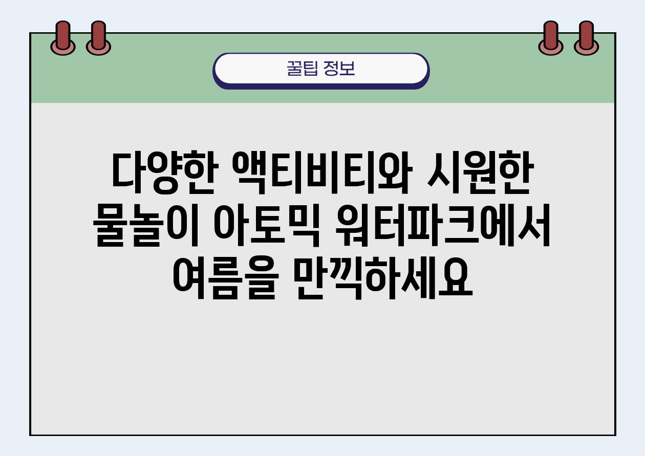 다양한 액티비티와 시원한 물놀이 아토믹 워터파크에서 여름을 만끽하세요