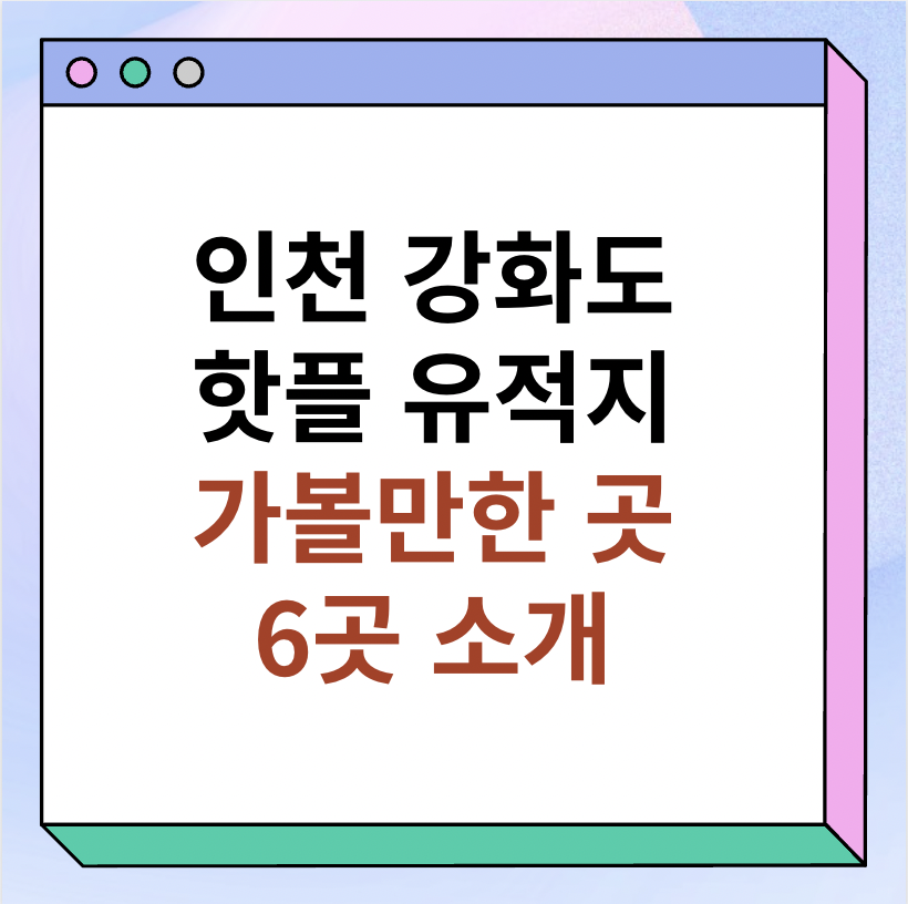 인천 강화도 핫플, 가볼만한 곳 유적지 추천