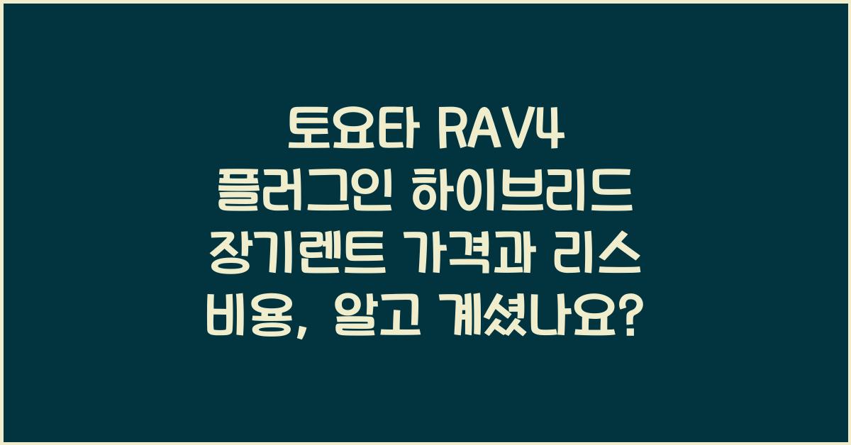 토요타 RAV4 플러그인 하이브리드 장기렌트 가격, 리스 비용