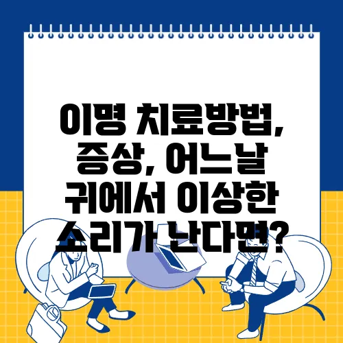 이명 치료방법, 증상, 어느날 귀에서 이상한 소리가 난다면?