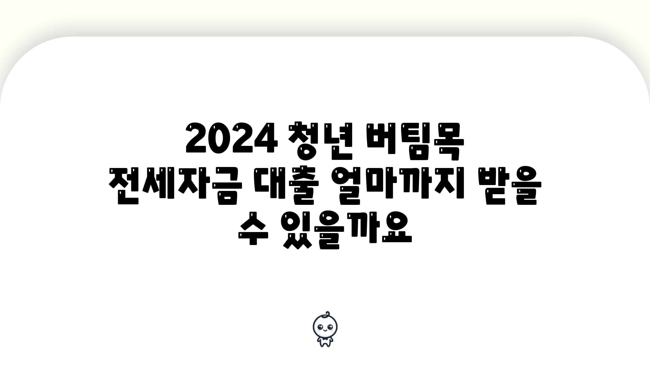 2024 청년 버팀목 전세자금 대출 얼마까지 받을 수 있을까요