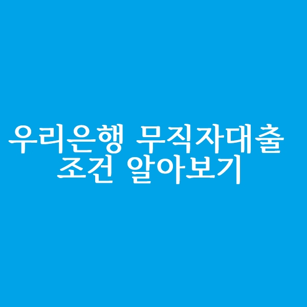  우리은행 무직자 대출 상품 알아볼까요?