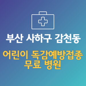 부산 사하구 감천동 어린이 독감예방접종 무료 병원 (인플루엔자 무료 접종 대상 날짜)