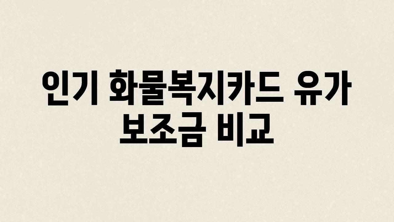 인기 화물복지카드 유가 보조금 비교