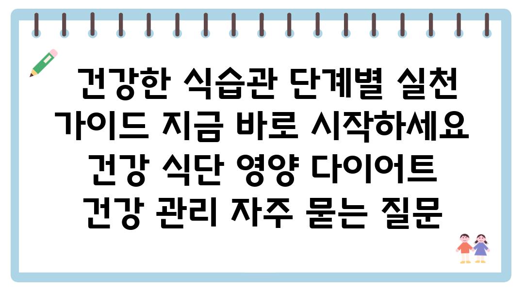  건강한 식습관 단계별 실천 설명서 지금 바로 시작하세요  건강 식단 영양 다이어트 건강 관리 자주 묻는 질문