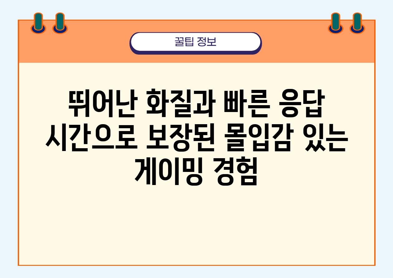 뛰어난 화질과 빠른 응답 시간으로 보장된 몰입감 있는 게이밍 경험