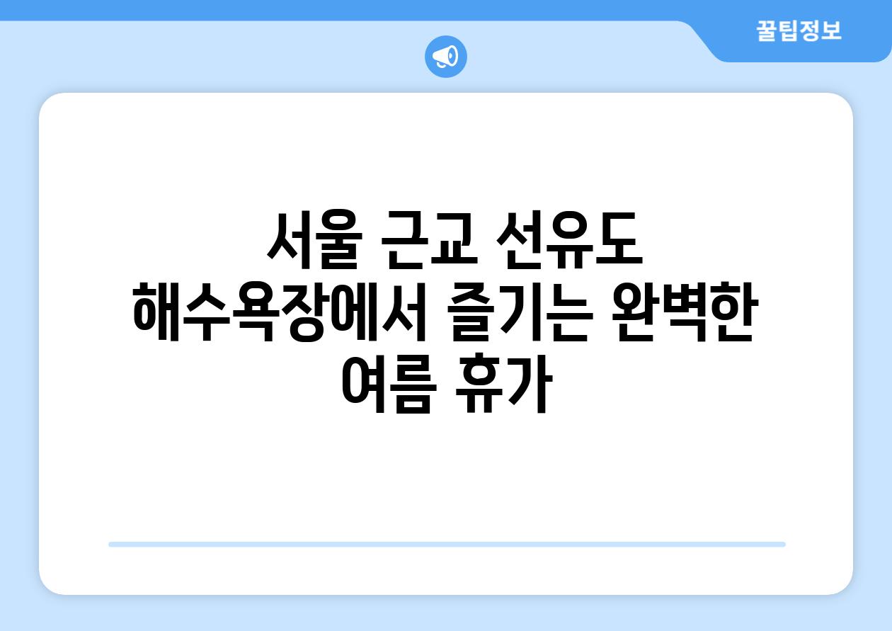  서울 근교 선유도 해수욕장에서 즐기는 완벽한 여름 휴가