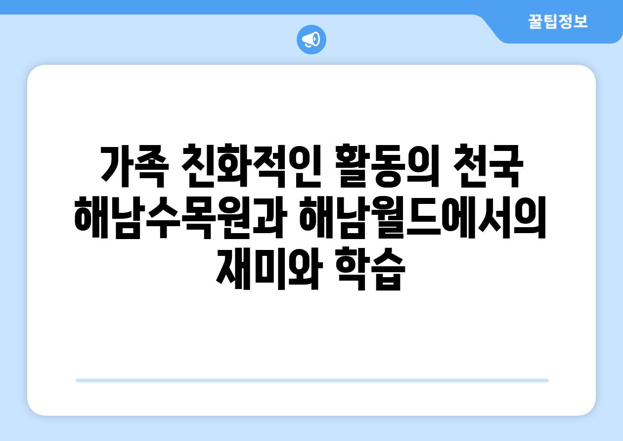 가족 친화적인 활동의 천국 해남수목원과 해남월드에서의 재미와 학습