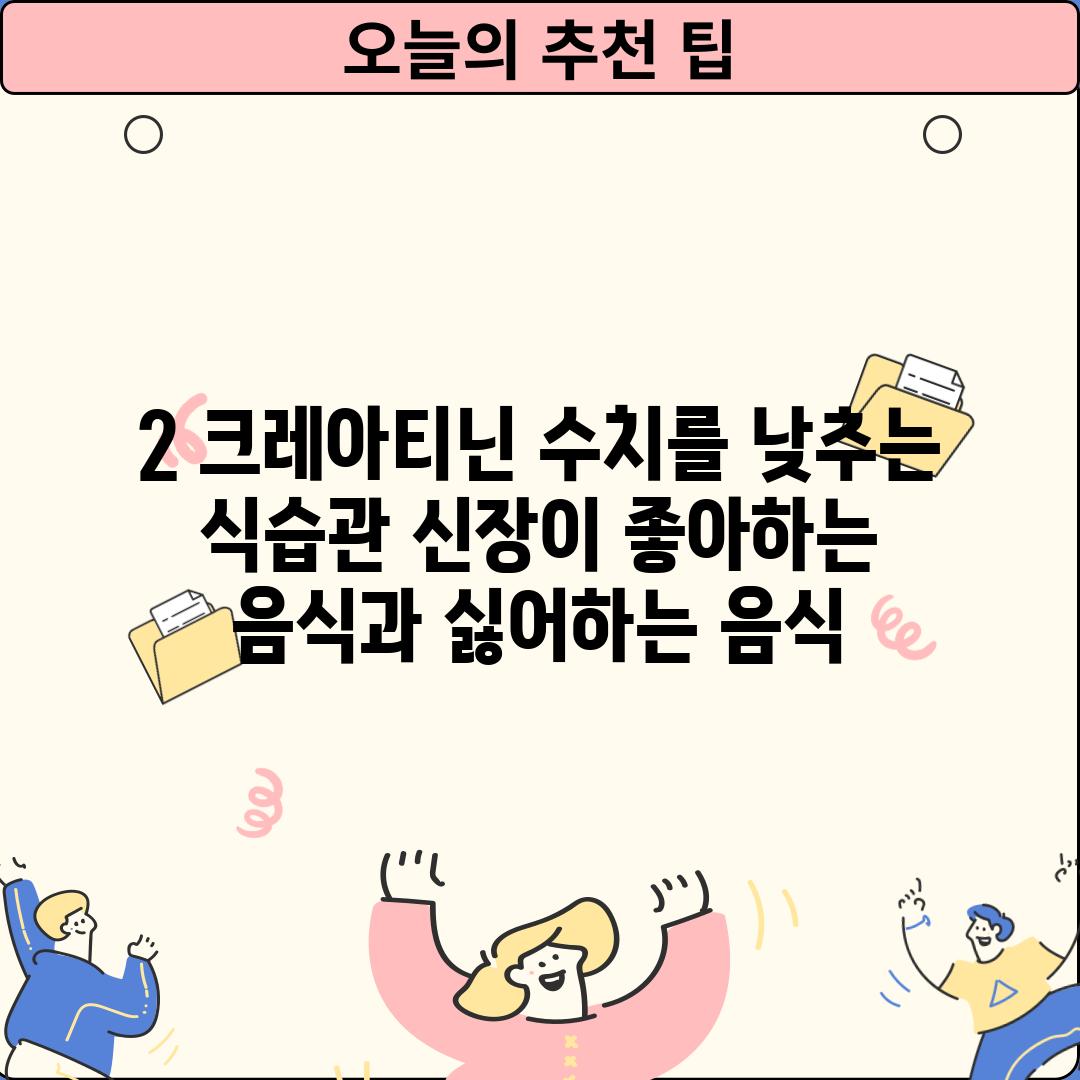 2. 크레아티닌 수치를 낮추는 식습관: 신장이 좋아하는 음식과 싫어하는 음식