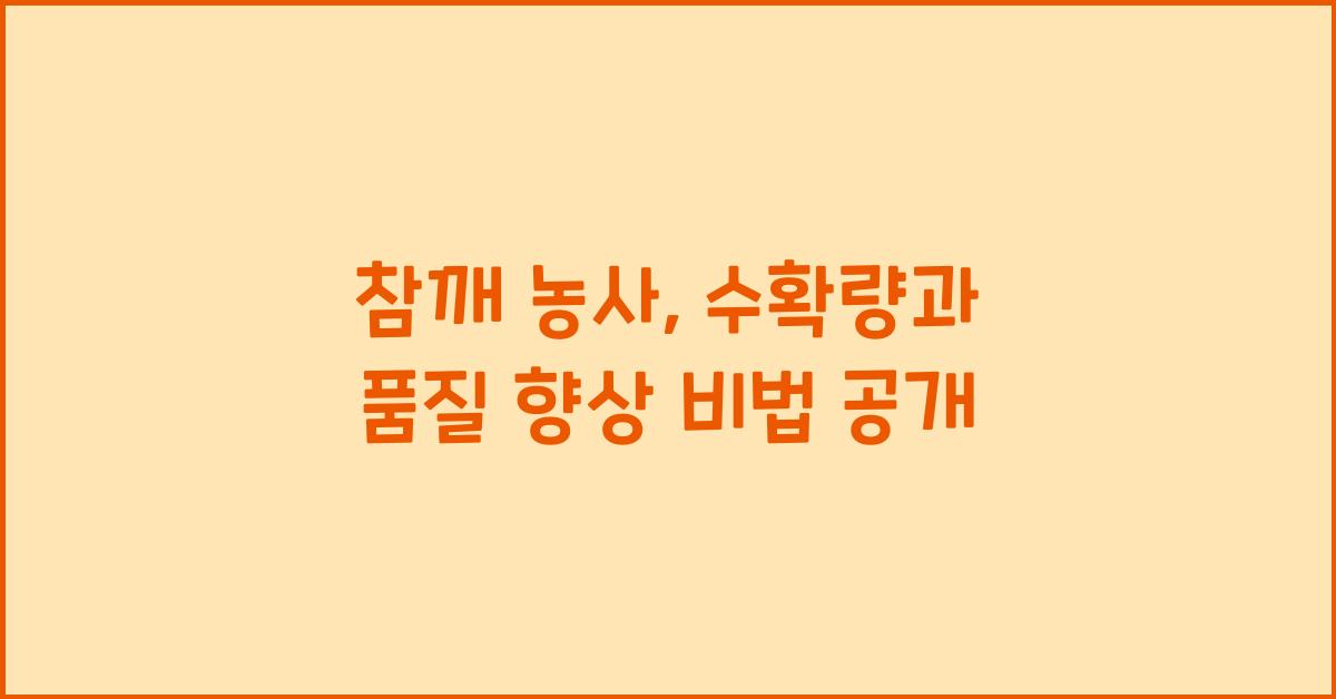 참깨 농사, 수확량 증가와 품질 향상을 위한 비법