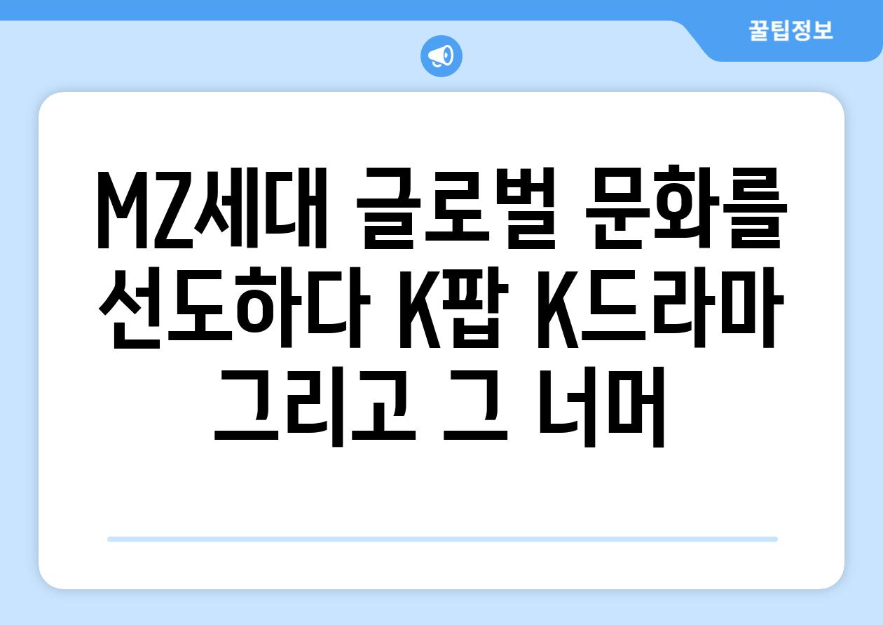 MZ세대 글로벌 문화를 선도하다 K팝 K드라마 그리고 그 너머