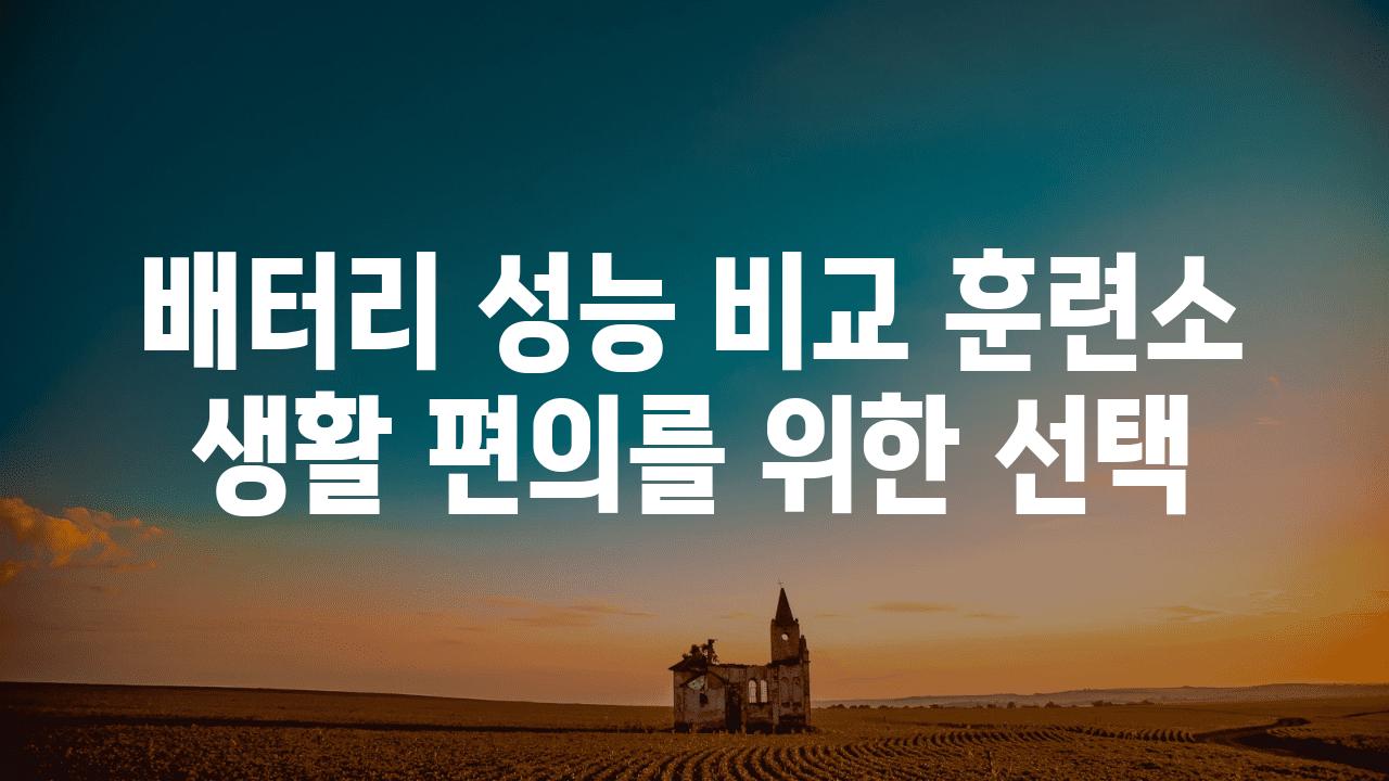 배터리 성능 비교 훈련소 생활 편의를 위한 선택