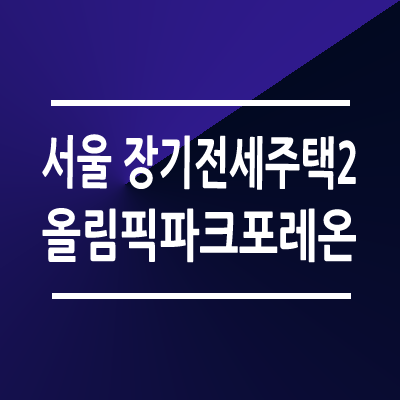 서울 신혼부부 장기전세주택2 올림픽파크 포레온