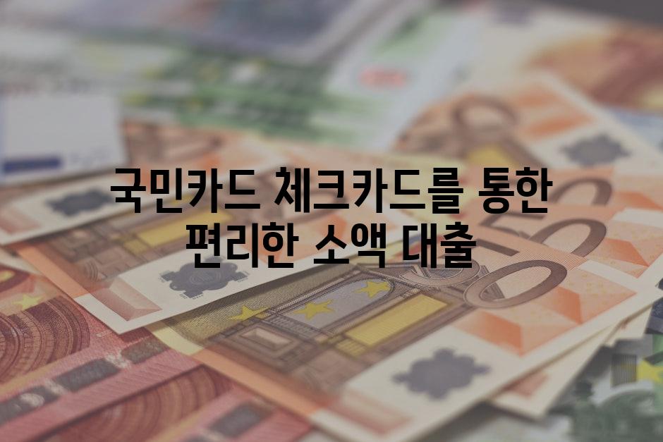 국민카드 체크카드를 통한 편리한 소액 대출