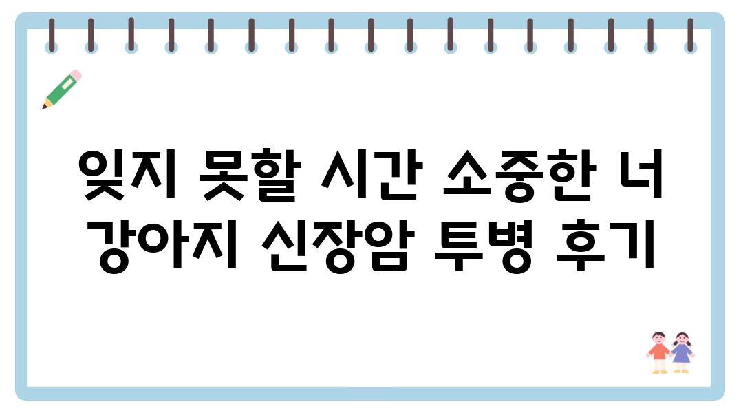 잊지 못할 시간 소중한 너 강아지 신장암 투병 후기