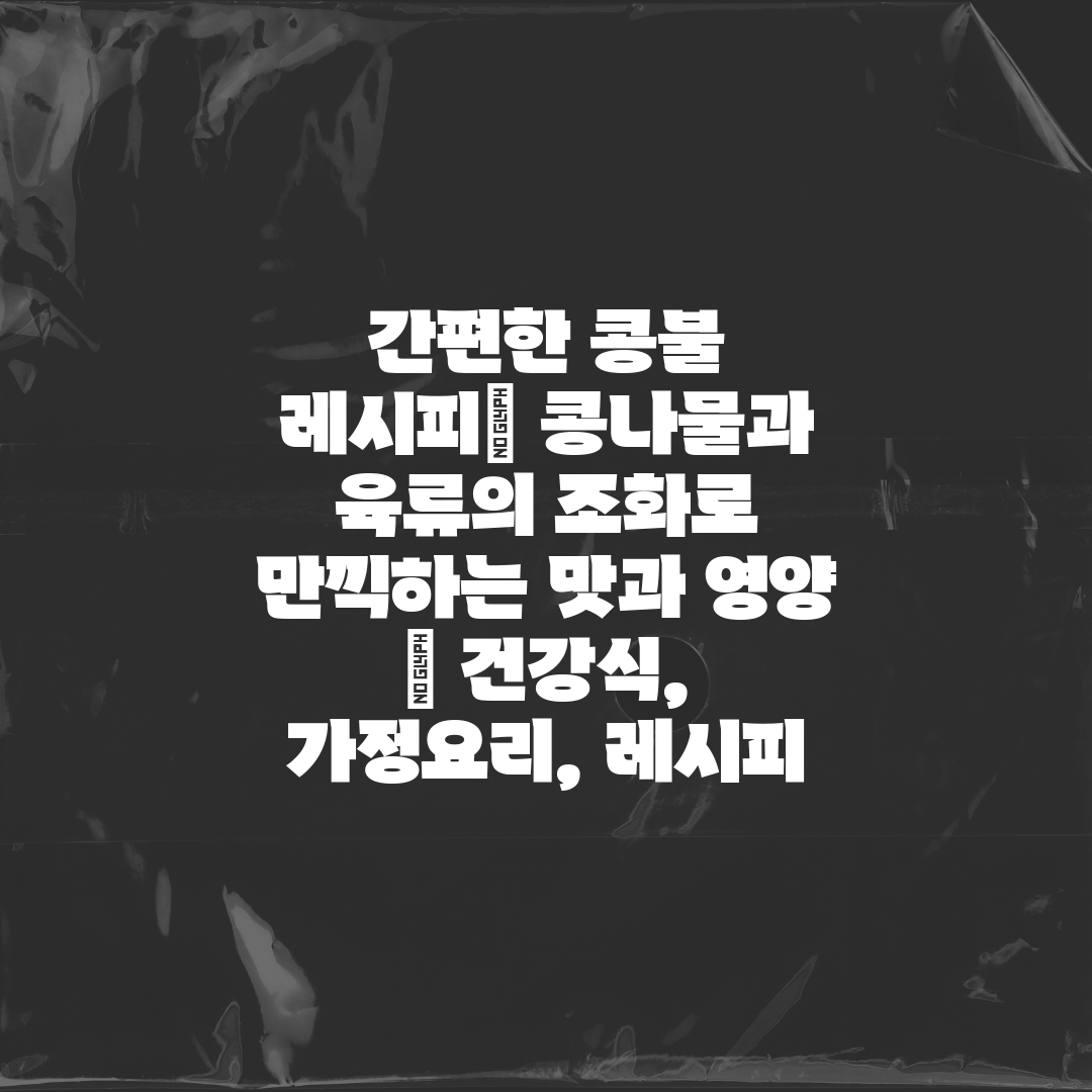 간편한 콩불 레시피 콩나물과 육류의 조화로 만끽하는 맛