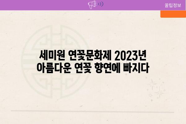 세미원 연꽃문화제 2023년 아름다운 연꽃 향연에 빠지다