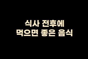  식사 전후에 먹으면 좋은 음식