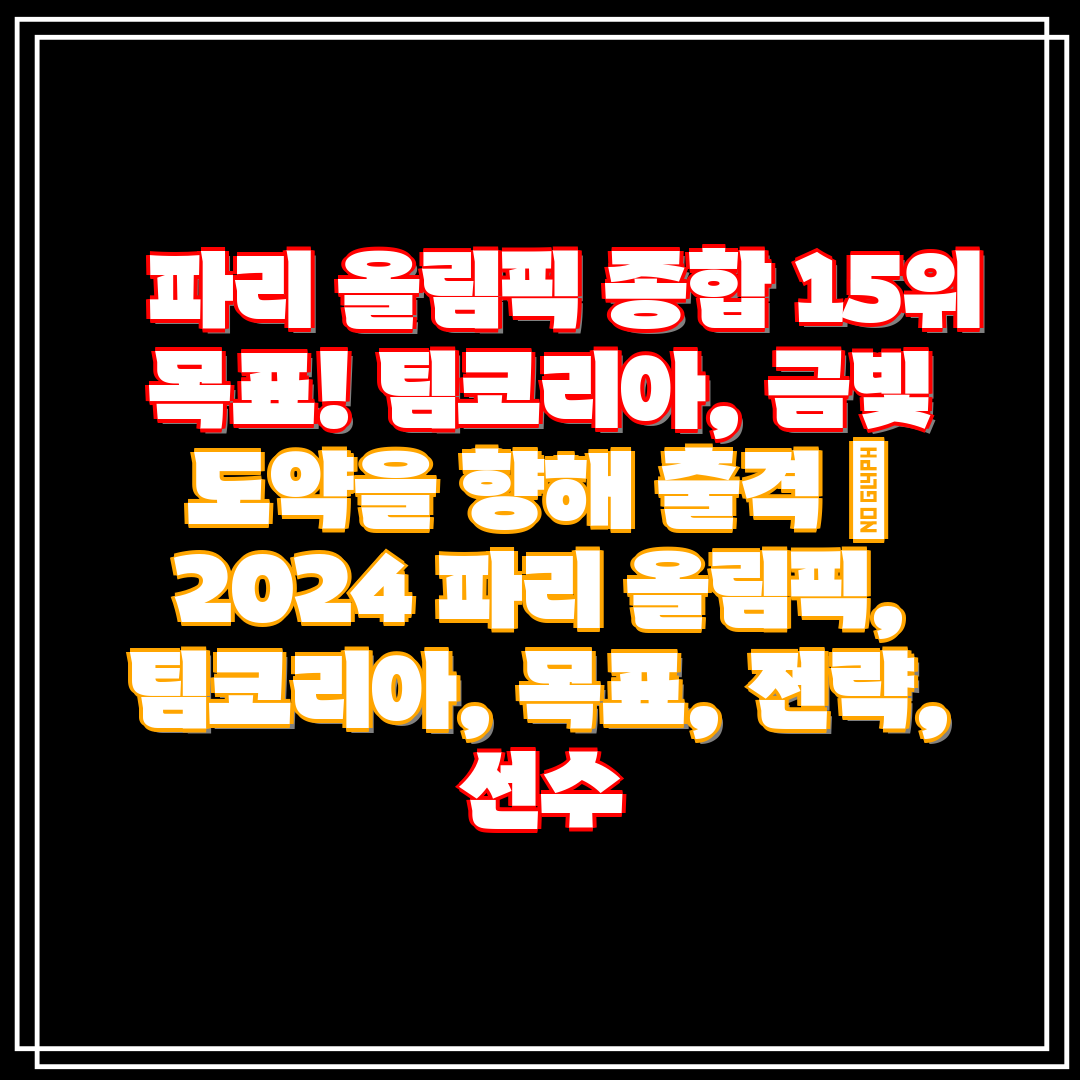 파리 올림픽 종합 15위 목표! 팀코리아, 금빛 도