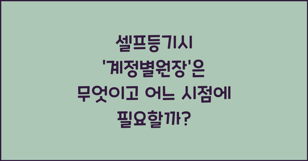 셀프등기시 '계정별원장' 은 무엇이고 어느시점에 필요한 서류인가