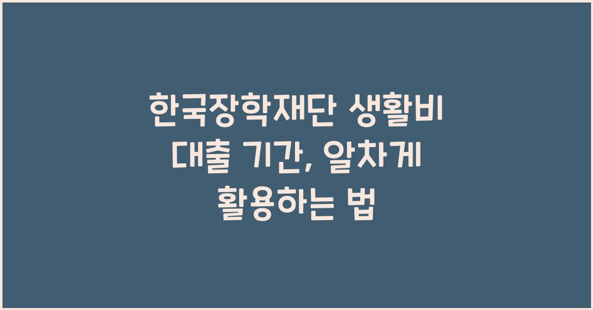 한국장학재단 생활비 대출 기간