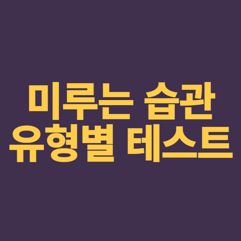  나는 왜 미루게 될까? 미루는 습관 유형별 테스트, 극복 노하우 3가지