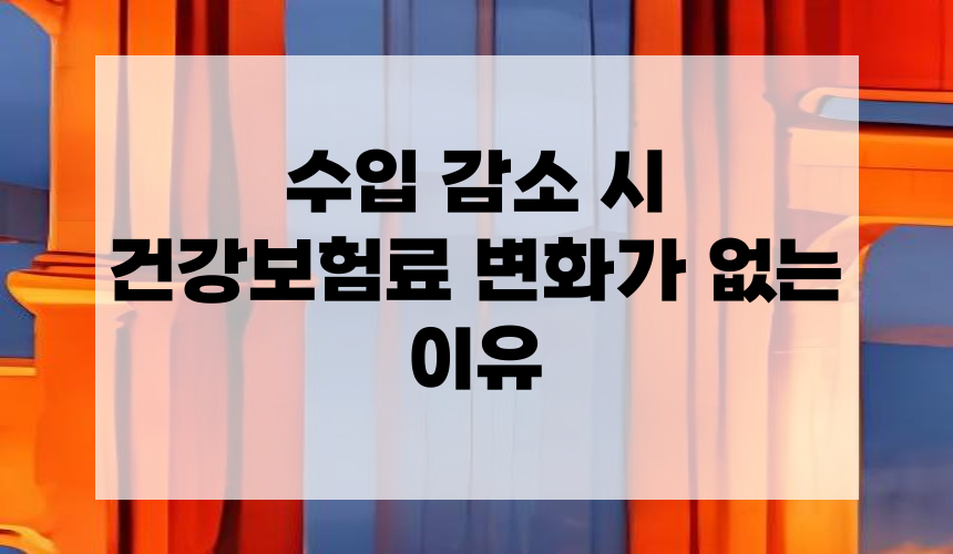 수입 감소 시 건강보험료 변화가 없는 이유