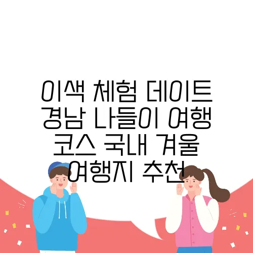 이색 체험 데이트 경남 나들이 여행 코스 국내 겨울 여행지 추천