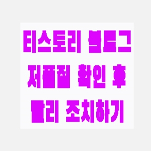  티스토리 블로그 저품질 확인 후 빨리 조치하기