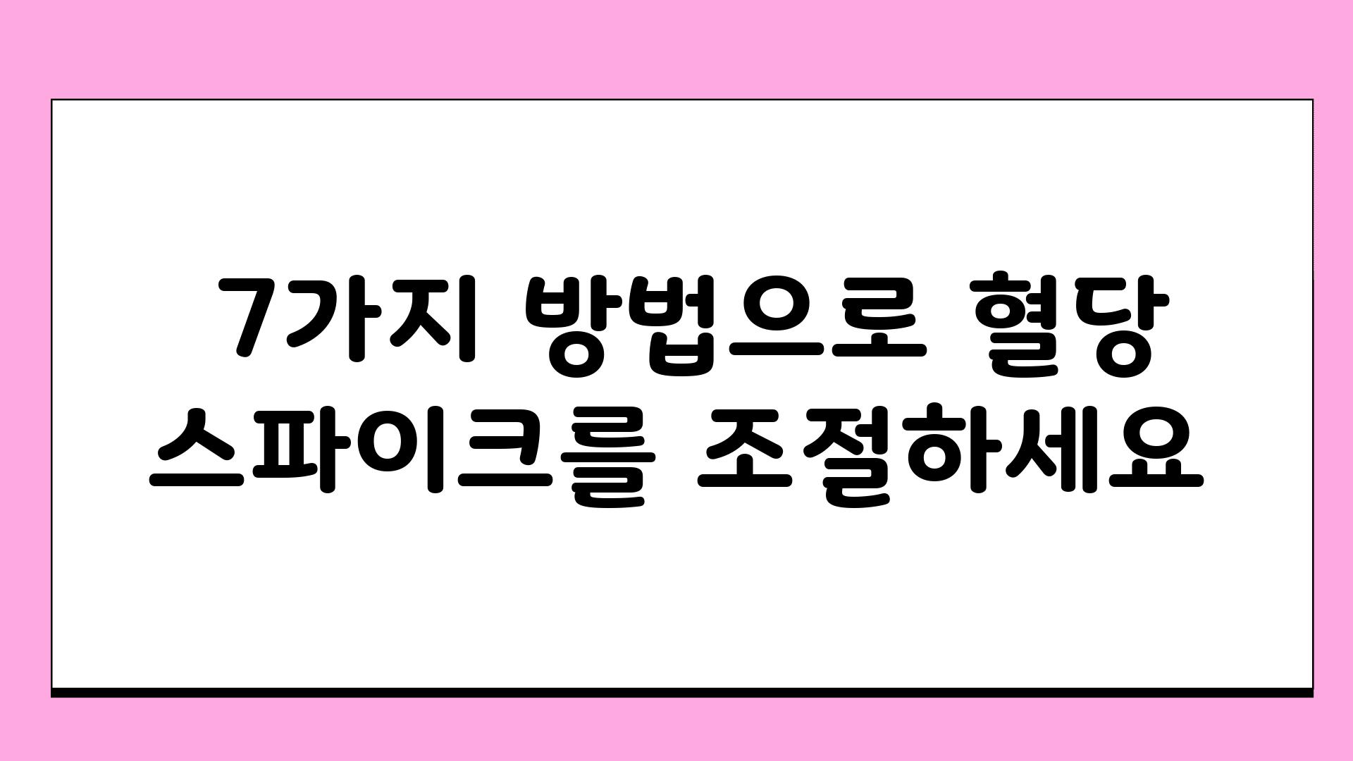  7가지 방법으로 혈당 스파이크를 조절하세요