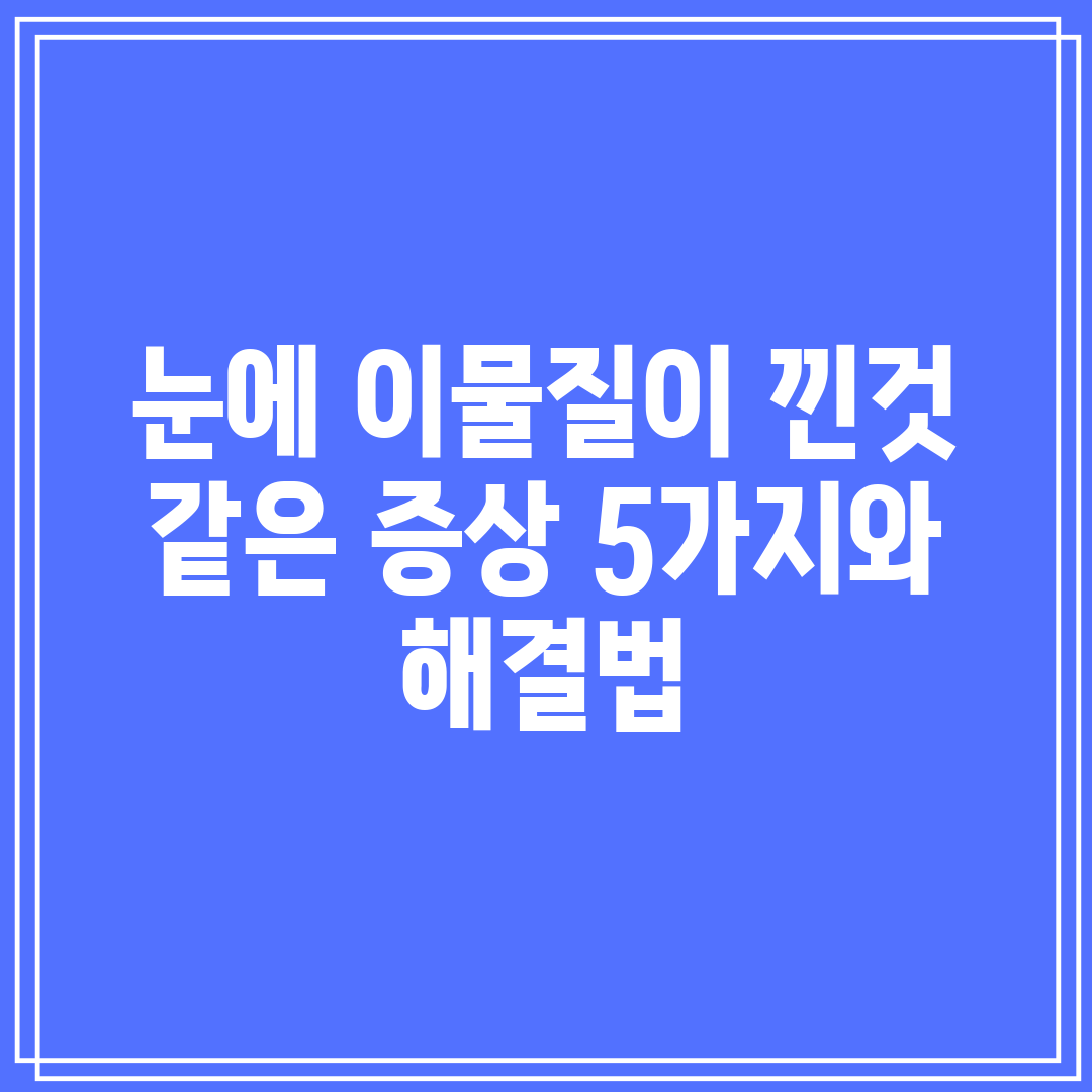 눈에 이물질이 낀것 같은 증상 5가지와 해결법