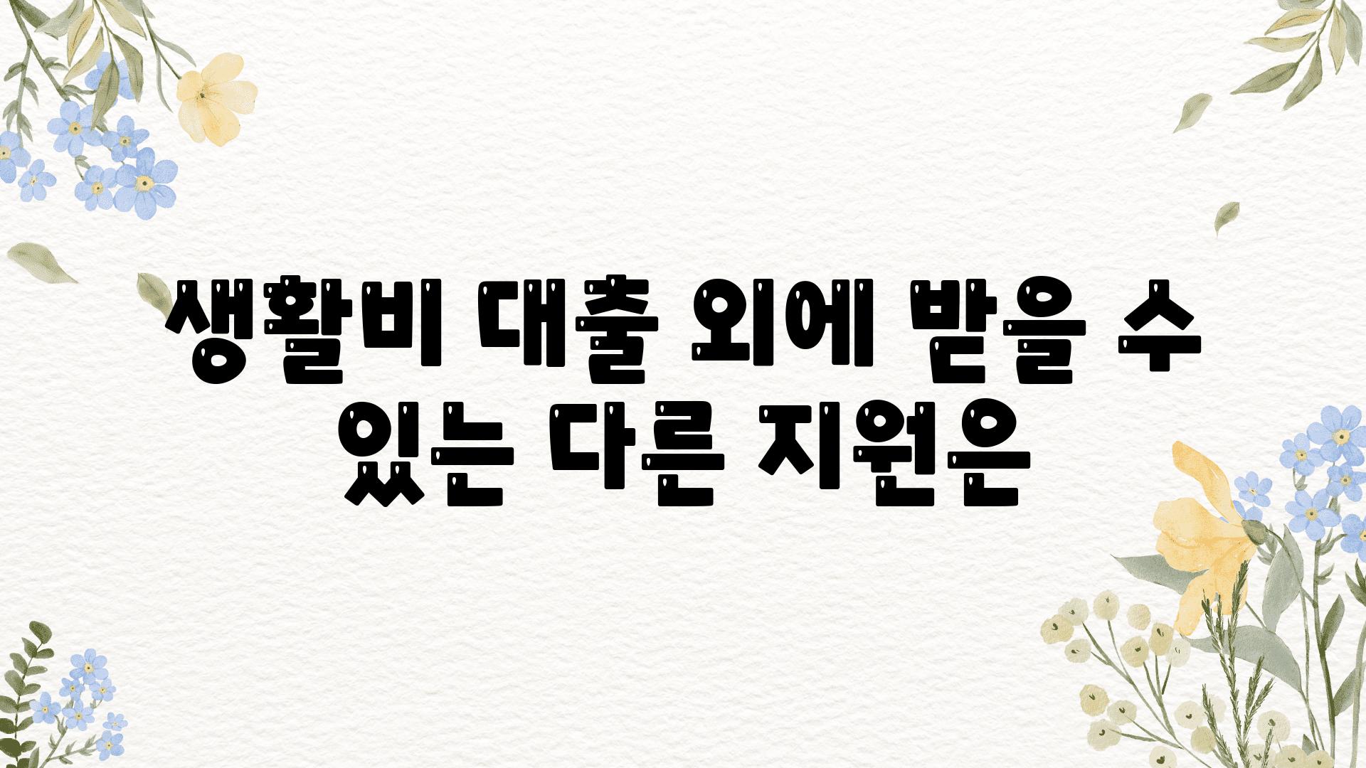 생활비 대출 외에 받을 수 있는 다른 지원은