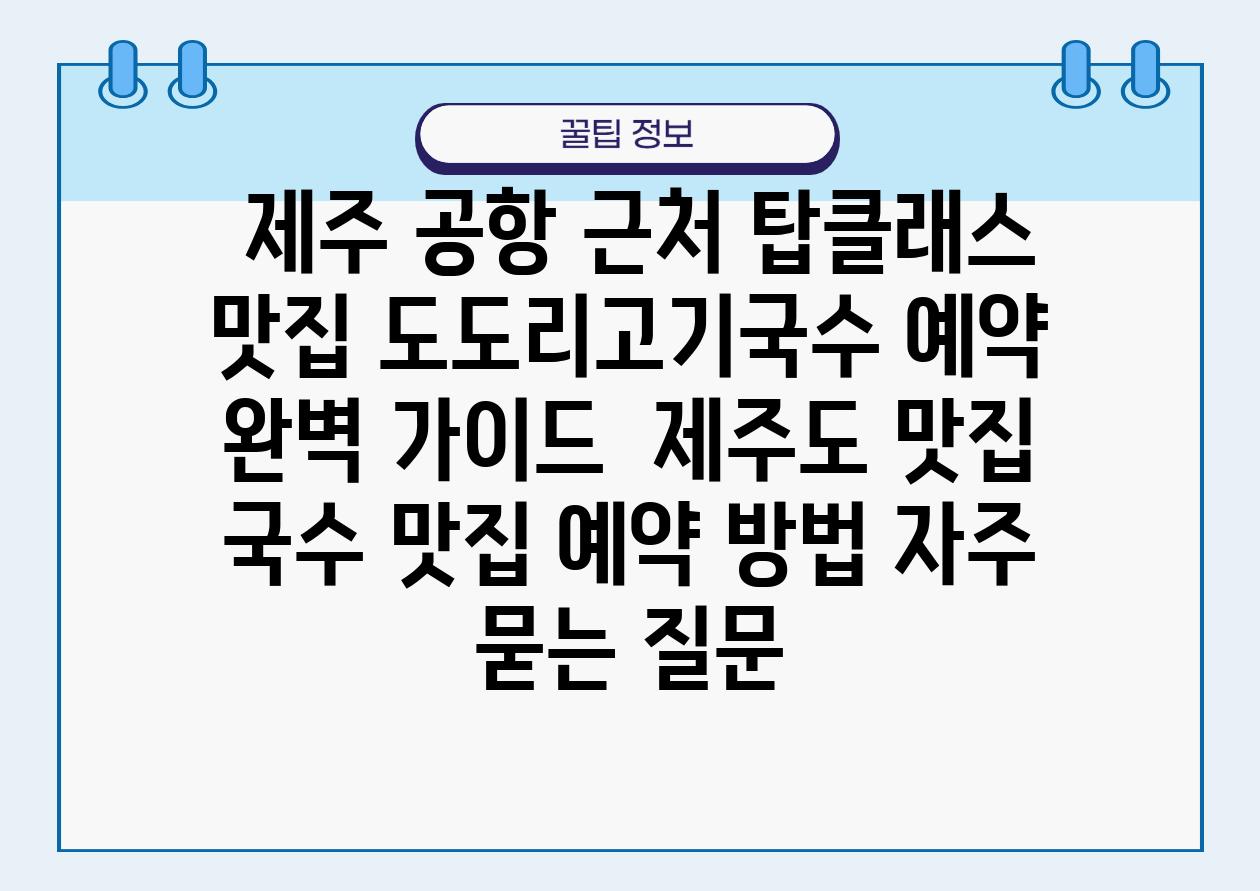  제주 공항 근처 탑클래스 맛집 도도리고기국수 예약 완벽 설명서  제주도 맛집 국수 맛집 예약 방법 자주 묻는 질문