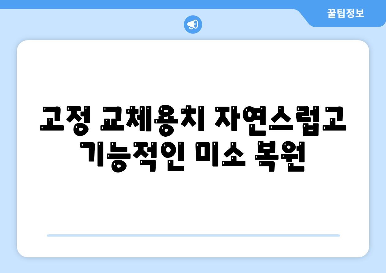 고정 교체용치 자연스럽고 기능적인 미소 복원