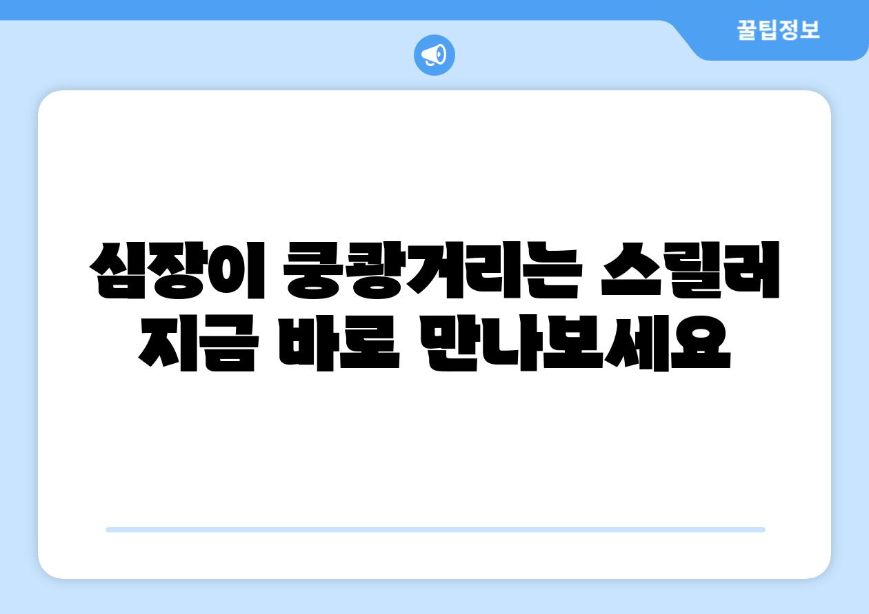 심장이 쿵쾅거리는 스릴러 지금 바로 만나보세요