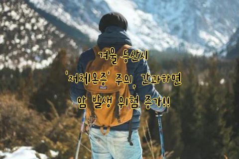 겨울 등산시 저체온증 주의하세요&#44; 암 발생 위험 증가!