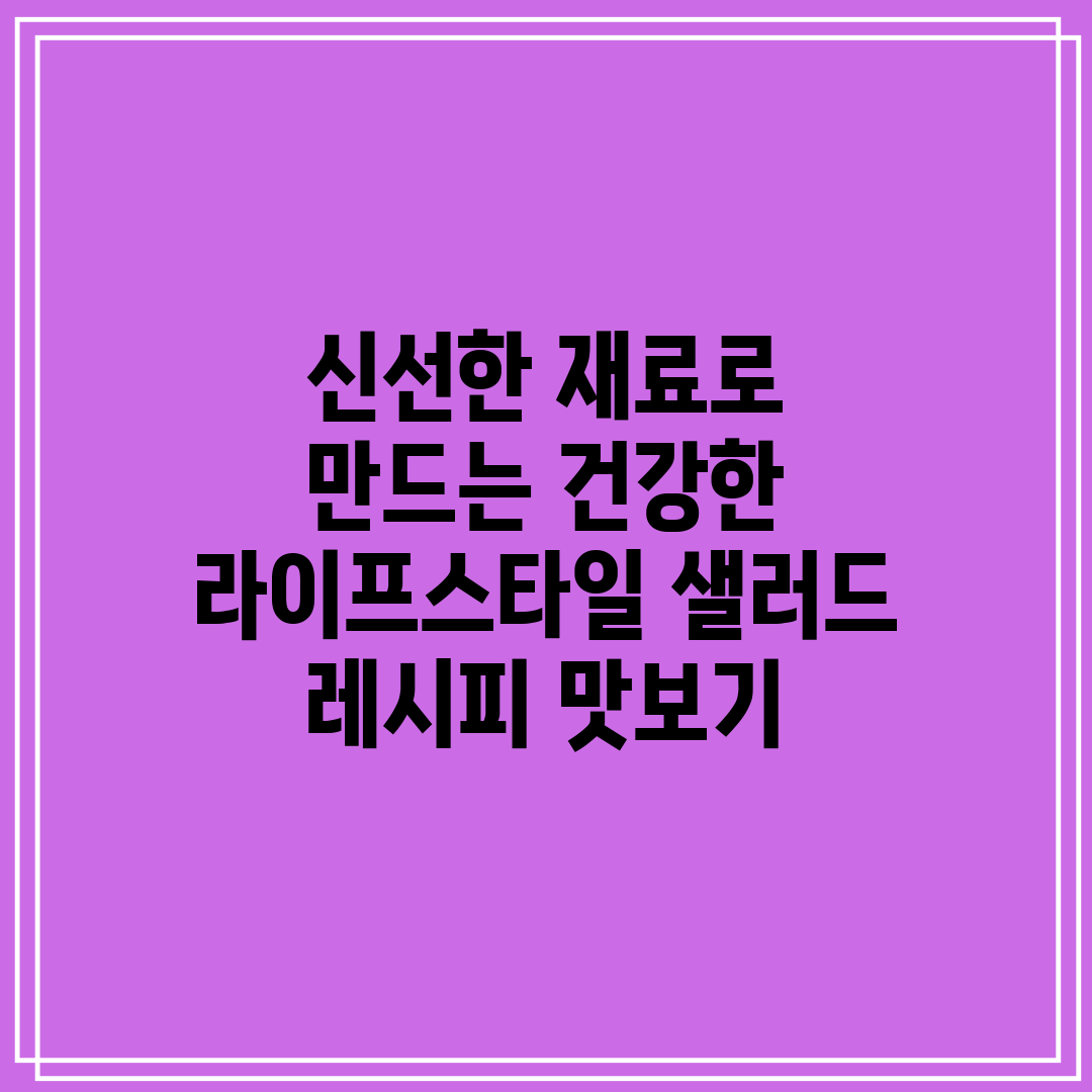 신선한 재료로 만드는 건강한 라이프스타일 샐러드 레시피