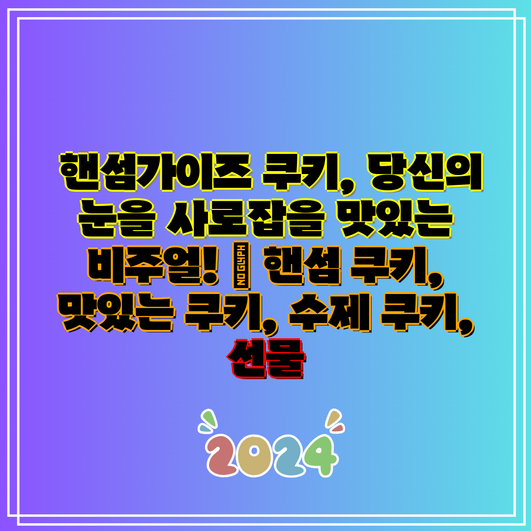  핸섬가이즈 쿠키, 당신의 눈을 사로잡을 맛있는 비주얼