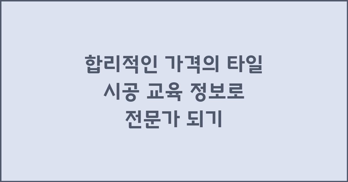 합리적인 가격의 타일 시공 교육 정보