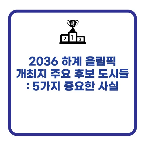 2036 하계 올림픽 개최지 주요 후보 도시들 : 5가지 중요한 사실