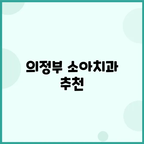 의정부 소아치과 추천, 경험 많은 곳을 찾아보세요!