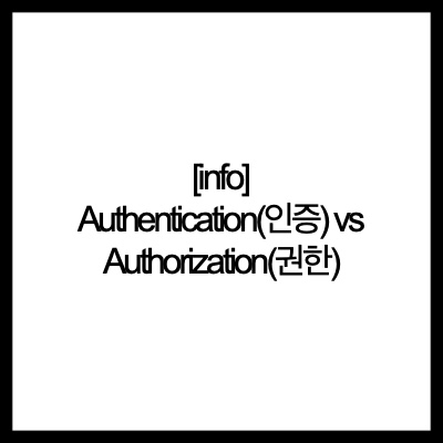  [info] Authentication(인증) vs Authorization(권한)