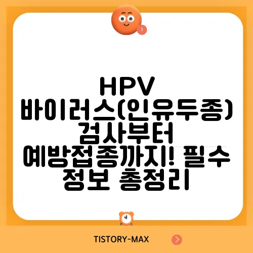 HPV 바이러스(인유두종) 검사부터 예방접종까지! 필수 정보 총정리