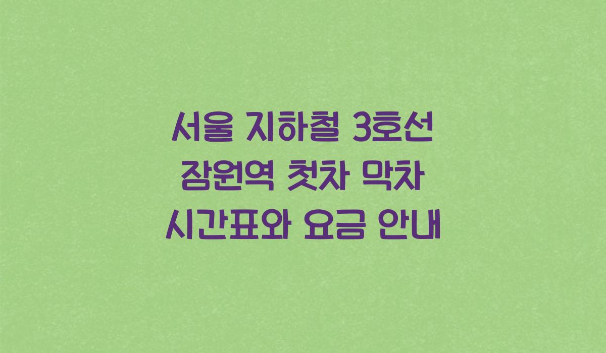 서울 지하철 3호선 잠원역 첫차 막차