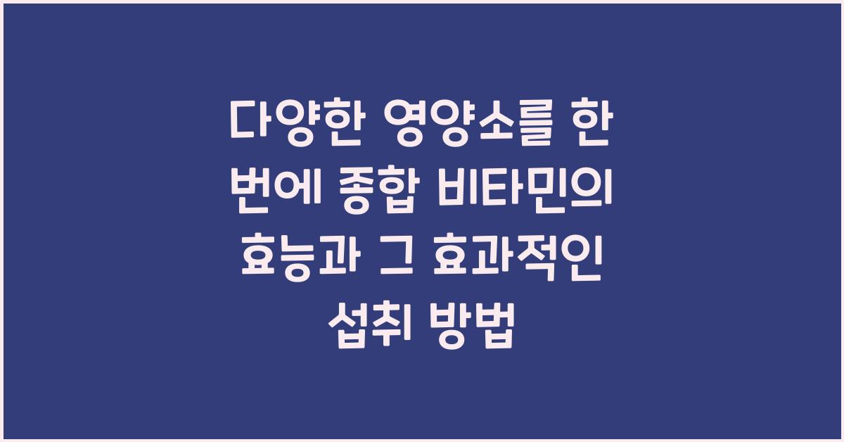 다양한 영양소를 한 번에! 종합 비타민의 효능  