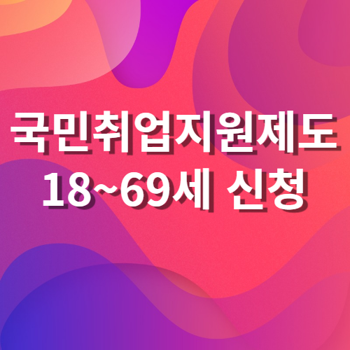  18세~69세 2023 국민취업지원제도 구직촉진수당 지원신청 지원절차 지원대상