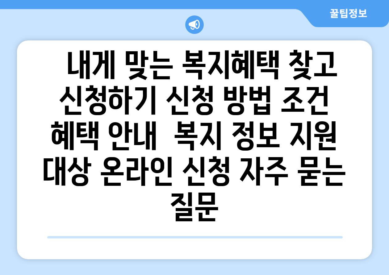 ##  내게 맞는 복지혜택 찾고 신청하기| 신청 방법, 조건, 혜택 안내 | 복지 정보, 지원 대상, 온라인 신청